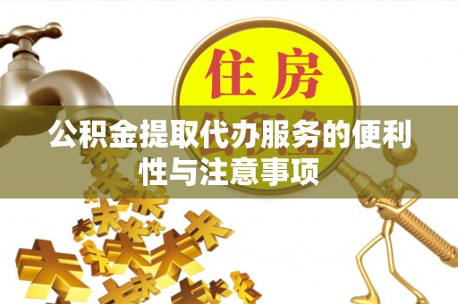 隆安公积金提取代办服务的便利性与注意事项