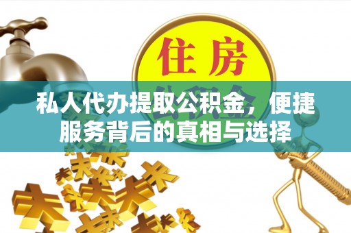 隆安私人代办提取公积金，便捷服务背后的真相与选择