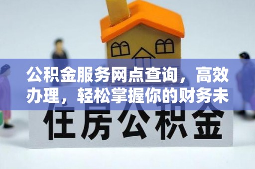 隆安公积金服务网点查询，高效办理，轻松掌握你的财务未来