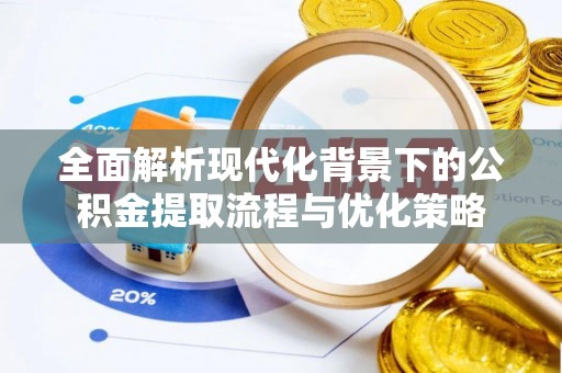 隆安全面解析现代化背景下的公积金提取流程与优化策略