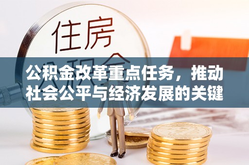 隆安公积金改革重点任务，推动社会公平与经济发展的关键一步