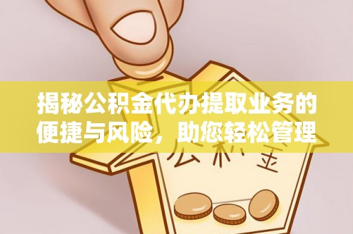 隆安揭秘公积金代办提取业务的便捷与风险，助您轻松管理个人财务