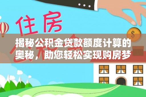 隆安揭秘公积金贷款额度计算的奥秘，助您轻松实现购房梦想