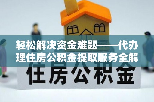 隆安轻松解决资金难题——代办理住房公积金提取服务全解析