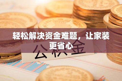 隆安轻松解决资金难题，让家装更省心