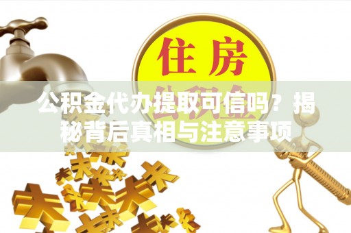 隆安公积金代办提取可信吗？揭秘背后真相与注意事项