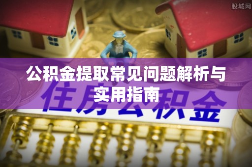 隆安公积金提取常见问题解析与实用指南