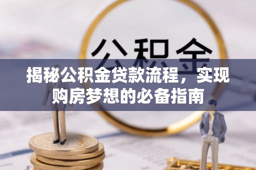 隆安揭秘公积金贷款流程，实现购房梦想的必备指南