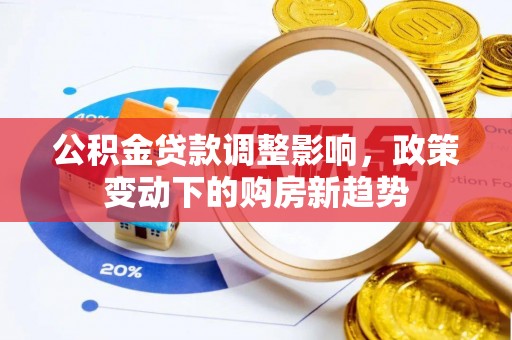 隆安公积金贷款调整影响，政策变动下的购房新趋势