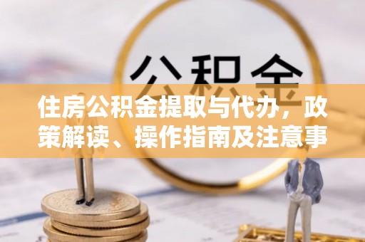 隆安住房公积金提取与代办，政策解读、操作指南及注意事项