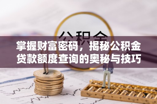 隆安掌握财富密码，揭秘公积金贷款额度查询的奥秘与技巧