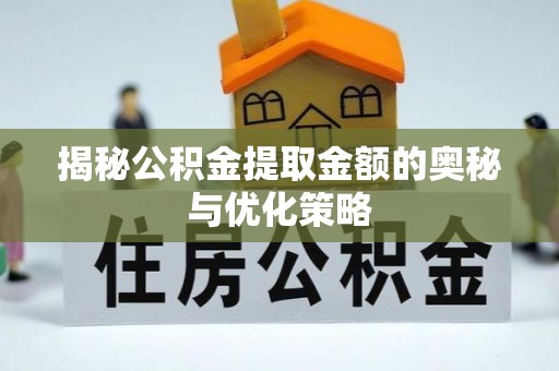 隆安揭秘公积金提取金额的奥秘与优化策略