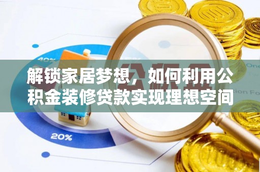 隆安解锁家居梦想，如何利用公积金装修贷款实现理想空间
