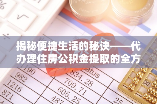 隆安揭秘便捷生活的秘诀——代办理住房公积金提取的全方位指南