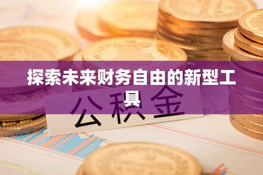 隆安探索未来财务自由的新型工具