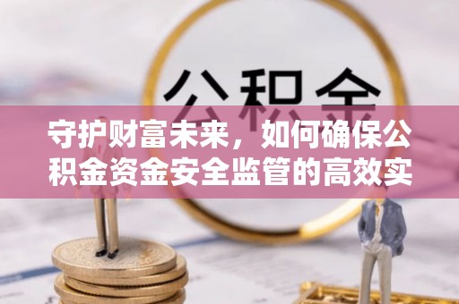 隆安守护财富未来，如何确保公积金资金安全监管的高效实施
