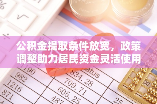 隆安公积金提取条件放宽，政策调整助力居民资金灵活使用