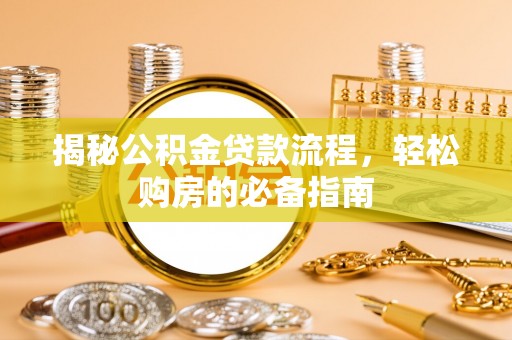 隆安揭秘公积金贷款流程，轻松购房的必备指南