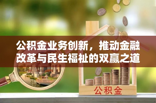 隆安公积金业务创新，推动金融改革与民生福祉的双赢之道