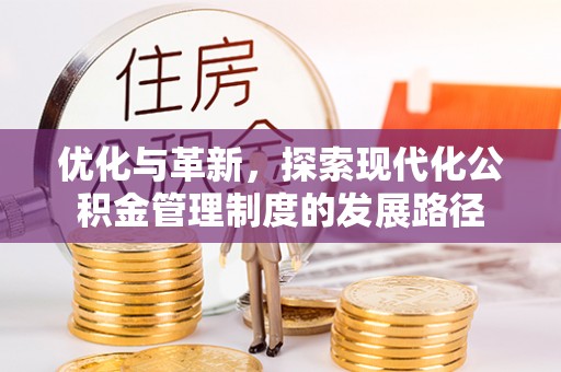 隆安优化与革新，探索现代化公积金管理制度的发展路径