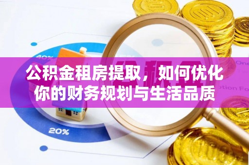 隆安公积金租房提取，如何优化你的财务规划与生活品质