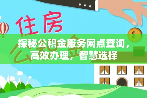 隆安探秘公积金服务网点查询，高效办理，智慧选择