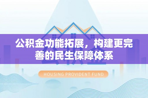 隆安公积金功能拓展，构建更完善的民生保障体系
