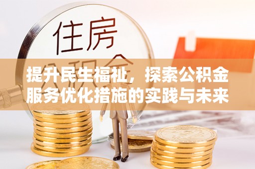 隆安提升民生福祉，探索公积金服务优化措施的实践与未来