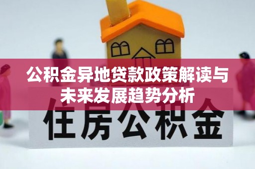 隆安公积金异地贷款政策解读与未来发展趋势分析