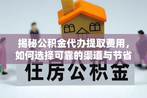 隆安揭秘公积金代办提取费用，如何选择可靠的渠道与节省成本