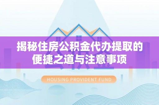 隆安揭秘住房公积金代办提取的便捷之道与注意事项