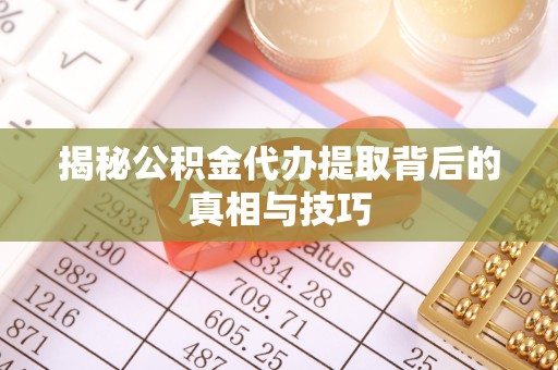 隆安揭秘公积金代办提取背后的真相与技巧