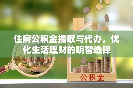 隆安住房公积金提取与代办，优化生活理财的明智选择