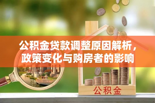 隆安公积金贷款调整原因解析，政策变化与购房者的影响