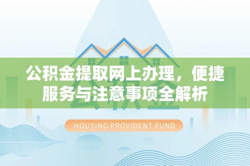 隆安公积金提取网上办理，便捷服务与注意事项全解析