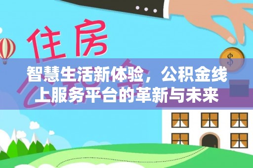 隆安智慧生活新体验，公积金线上服务平台的革新与未来