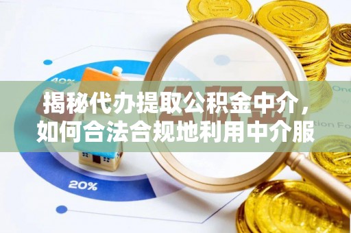 隆安揭秘代办提取公积金中介，如何合法合规地利用中介服务