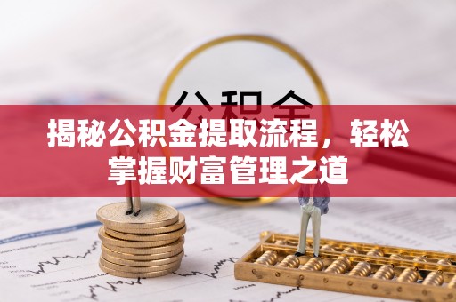 隆安揭秘公积金提取流程，轻松掌握财富管理之道