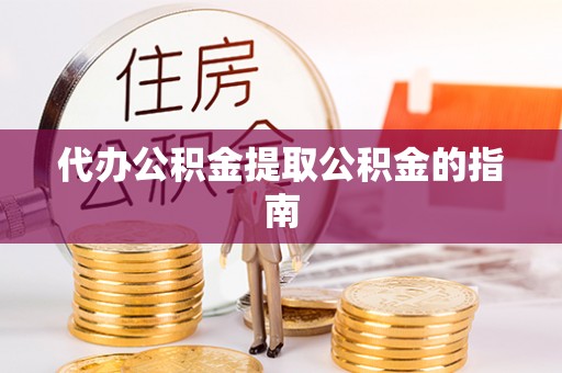 隆安代办公积金提取公积金的指南