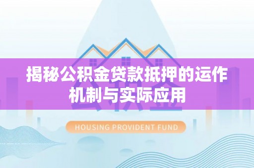 隆安揭秘公积金贷款抵押的运作机制与实际应用