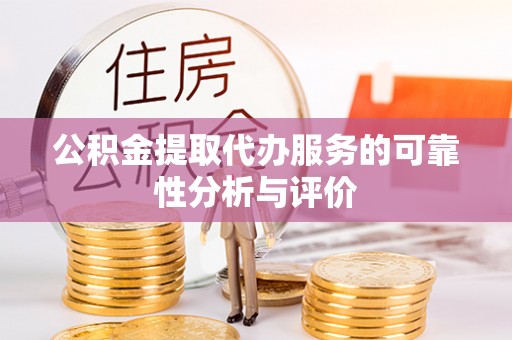 隆安公积金提取代办服务的可靠性分析与评价