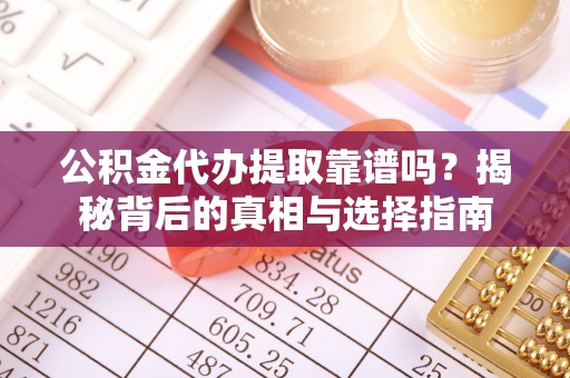 隆安公积金代办提取靠谱吗？揭秘背后的真相与选择指南