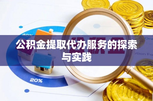 隆安公积金提取代办服务的探索与实践