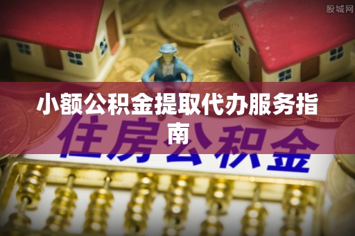 隆安小额公积金提取代办服务指南