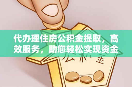 隆安代办理住房公积金提取，高效服务，助您轻松实现资金流转