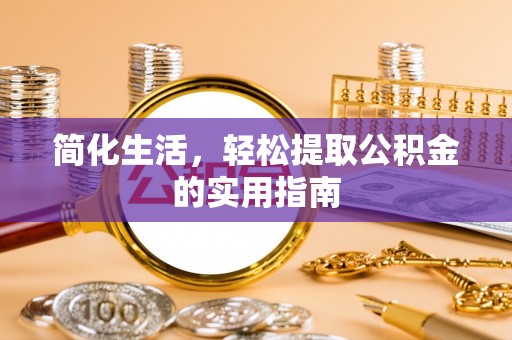 隆安简化生活，轻松提取公积金的实用指南