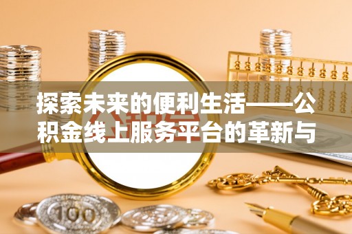 隆安探索未来的便利生活——公积金线上服务平台的革新与影响