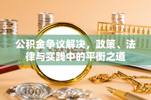 隆安公积金争议解决，政策、法律与实践中的平衡之道