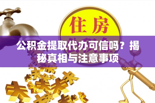 隆安公积金提取代办可信吗？揭秘真相与注意事项