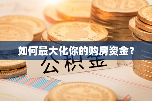 隆安如何最大化你的购房资金？